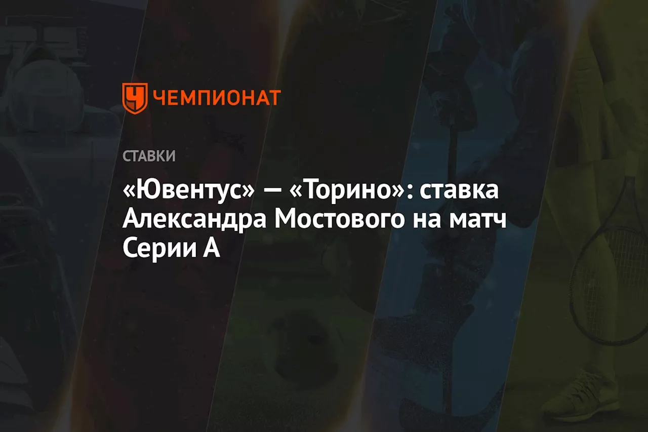 «Ювентус» — «Торино»: ставка Александра Мостового на матч Серии А