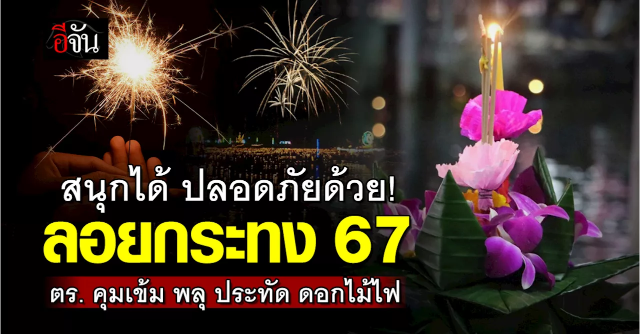 ตำรวจ ออก 3 มาตรการลอยกระทง 67 คุมเข้ม พลุ ประทัด ดอกไม้ไฟ