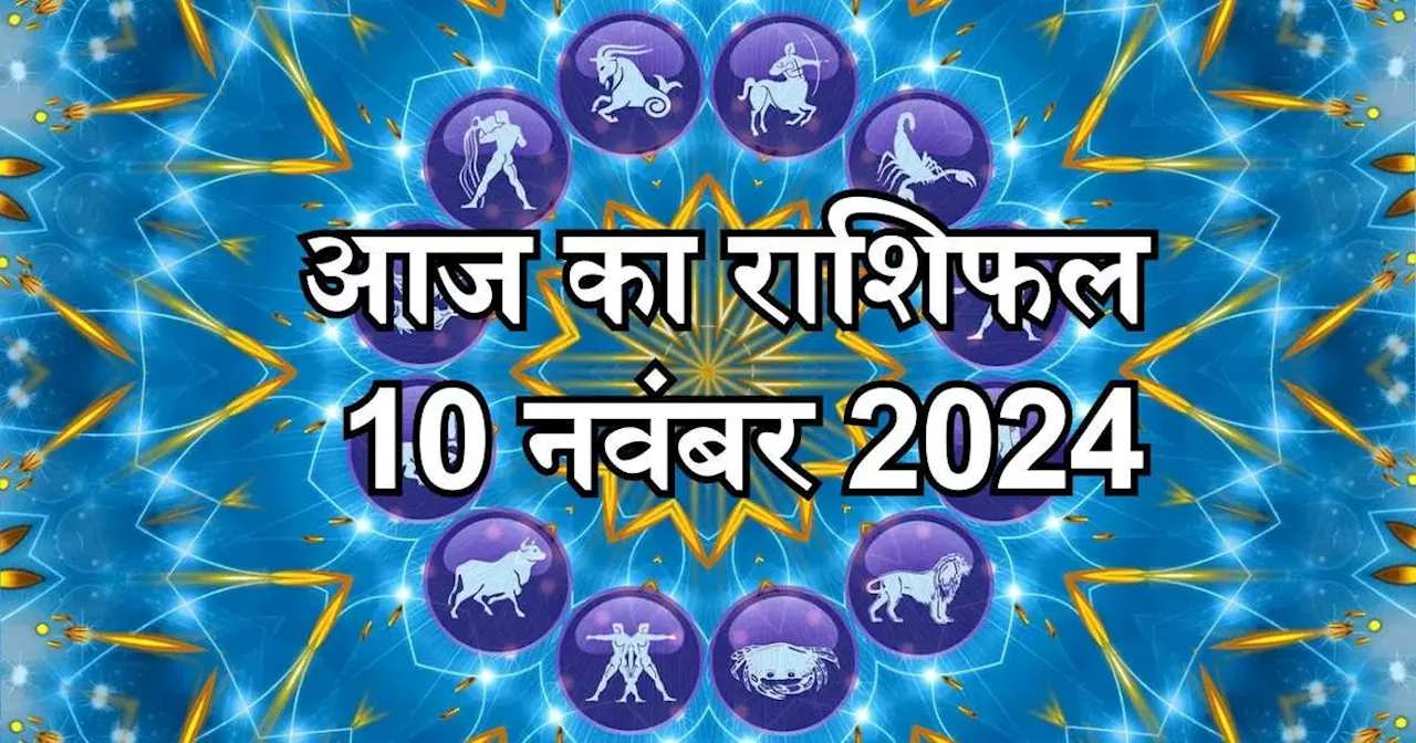 आज का राशिफल 10 नवंबर 2024 : मेष, सिंह, धनु राशि को मिलेगा सूर्य कृपा का लाभ, जानें अपना आज का भविष्यफल