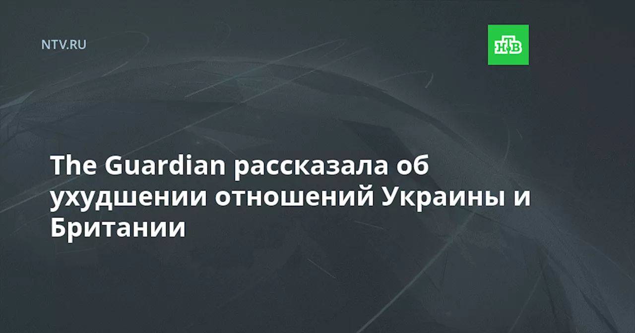 The Guardian рассказала об ухудшении отношений Украины и Британии