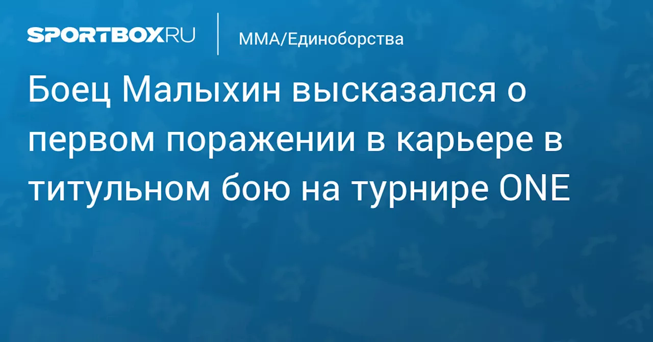 Боец Малыхин высказался о первом поражении в карьере в титульном бою на турнире ONE