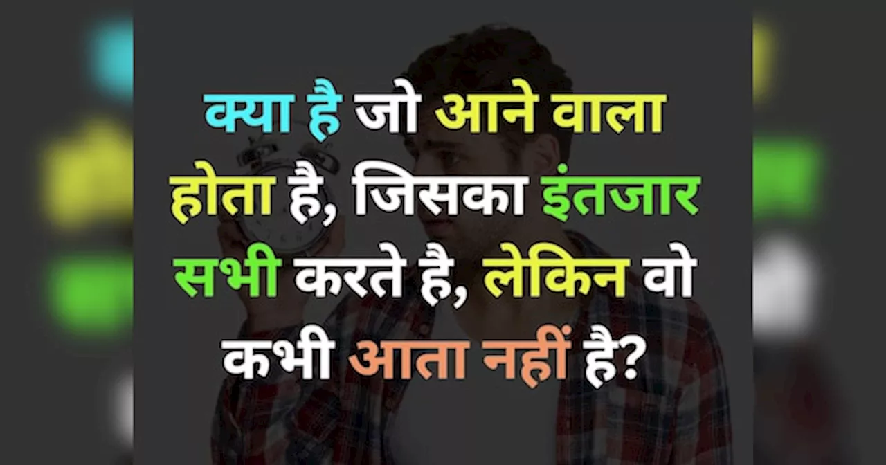 GK Quiz: ऐसा क्या है जो आने वाला होता है, जिसका इंतजार सभी करते है, लेकिन वो कभी आता नहीं है?