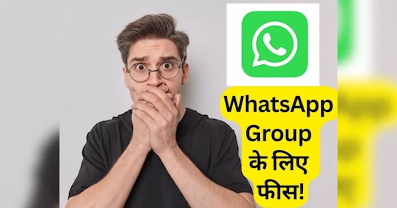 WhatsApp पर ग्रुप बनाने के लिए देनी होगी फीस, सरकार ने क्यों बनाया ये नया नियम