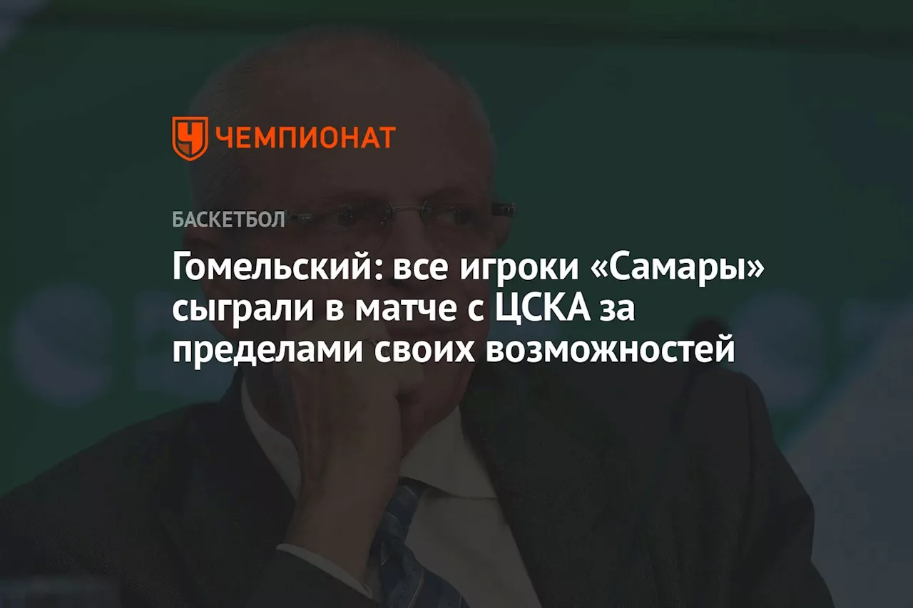 Гомельский: все игроки «Самары» сыграли в матче с ЦСКА за пределами своих возможностей