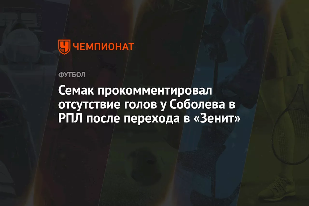 Семак прокомментировал отсутствие голов у Соболева в РПЛ после перехода в «Зенит»