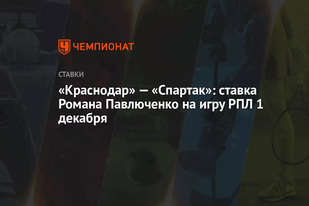 «Краснодар» — «Спартак»: ставка Романа Павлюченко на игру РПЛ 1 декабря