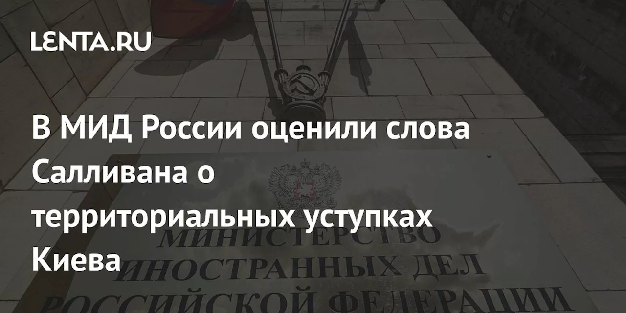 В МИД России оценили слова Салливана о территориальных уступках Киева