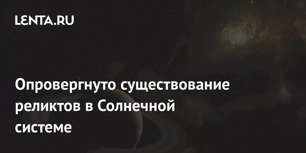 Опровергнуто существование реликтов в Солнечной системе