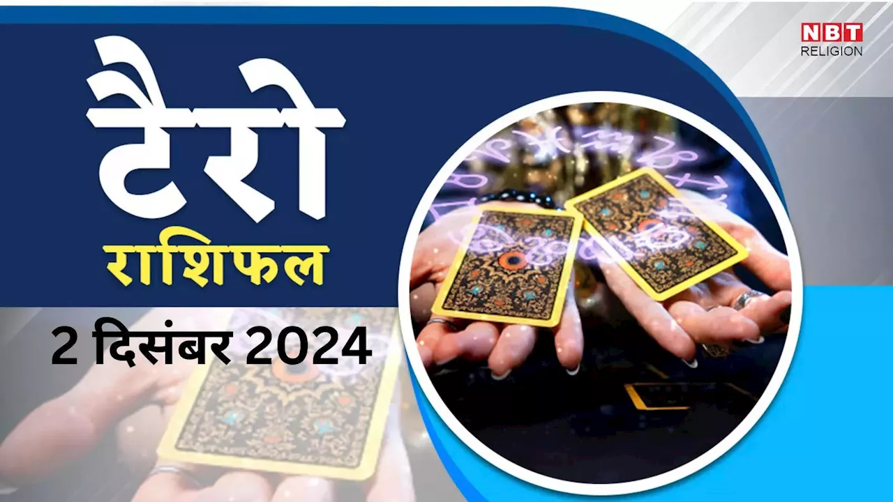 टैरो राशिफल, 2 दिसंबर 2024 : कला योग से मेष, मिथुन समेत इन 3 राशियों को करियर में मिलेगी उन्नति, पढ़ें कल का टैरो राशिफल