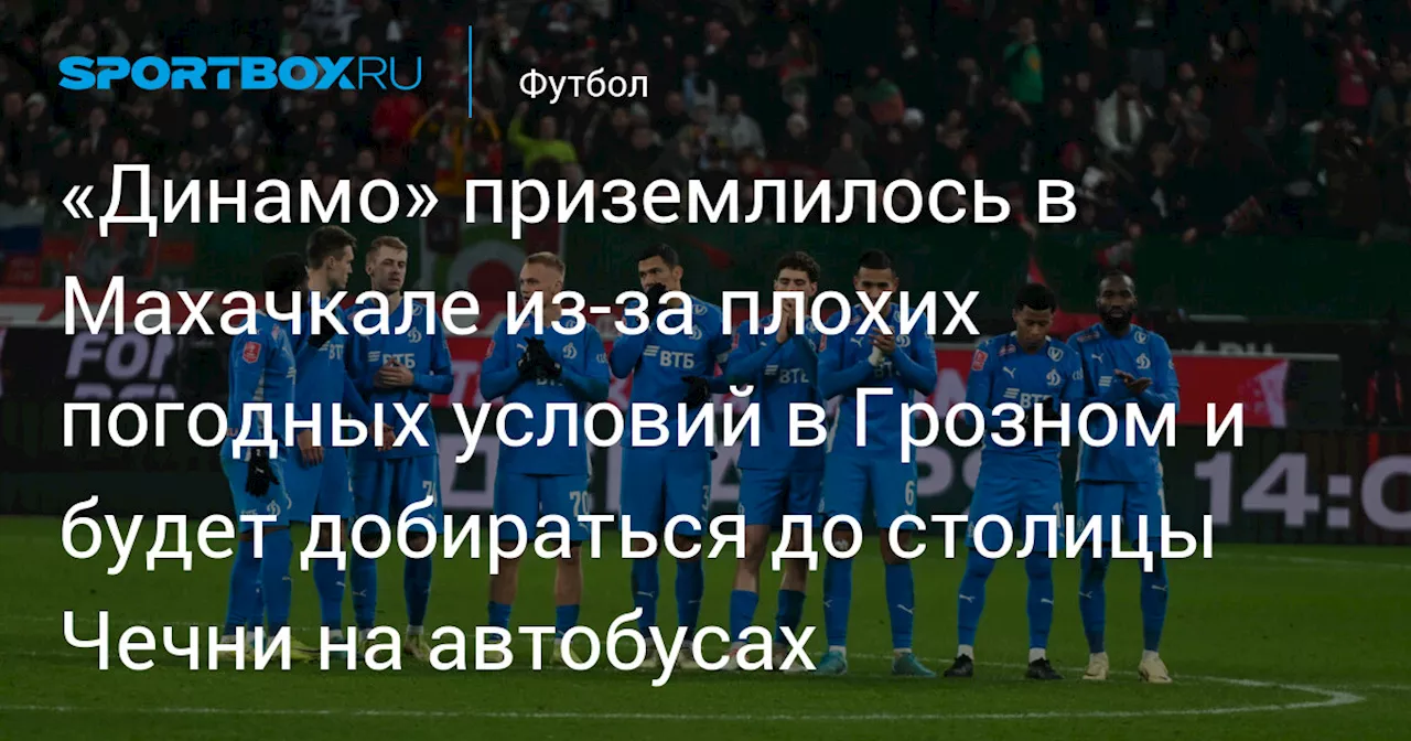 «Динамо» приземлилось в Махачкале из‑за плохих погодных условий в Грозном и будет добираться до столицы Чечни на автобусах