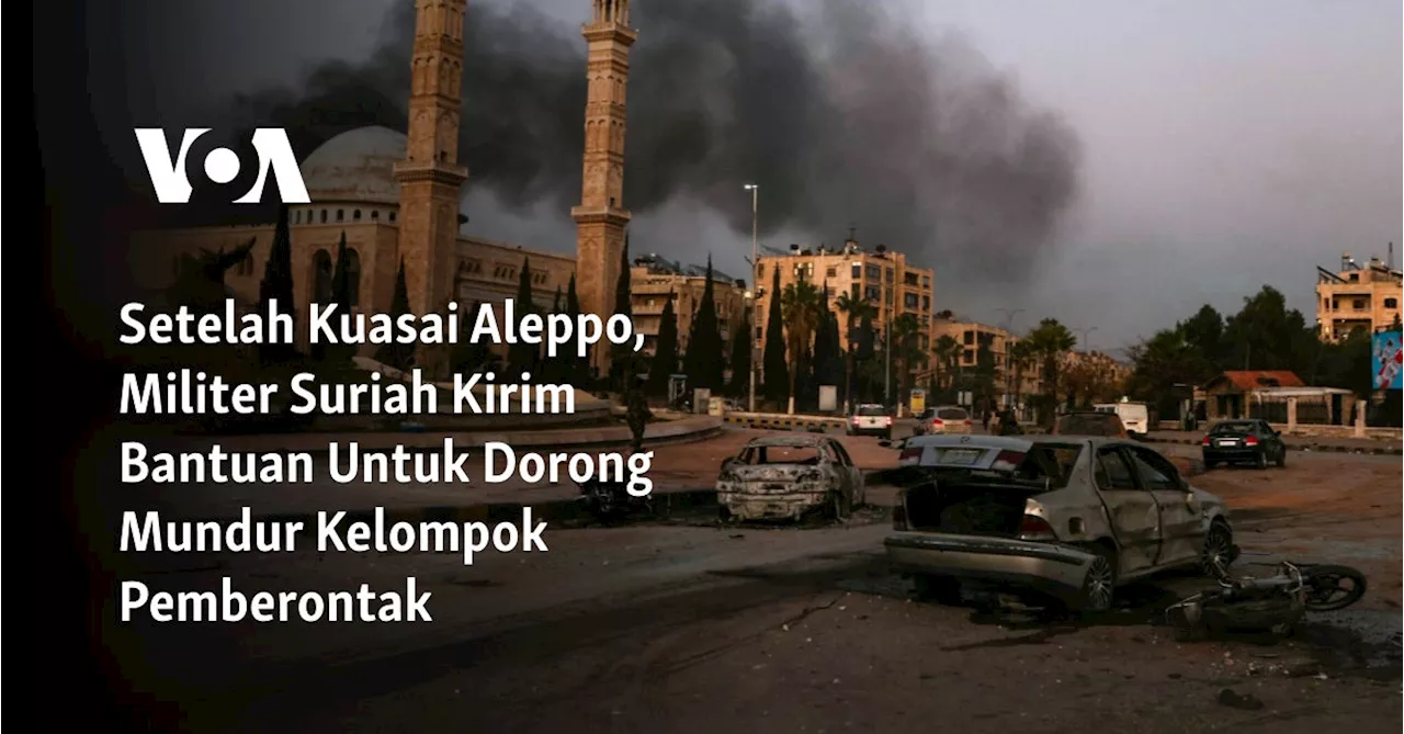 Setelah Kuasai Aleppo, Militer Suriah Kirim Bantuan Untuk Dorong Mundur Kelompok Pemberontak