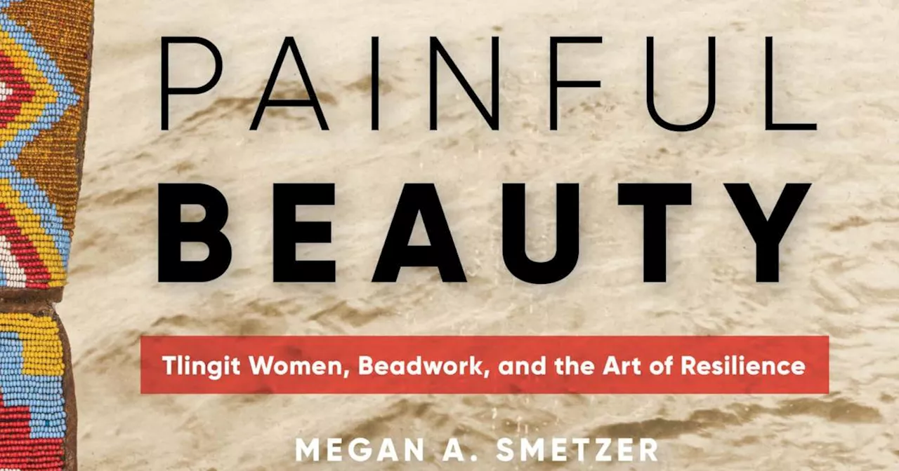 In ‘Painful Beauty,’ author Megan Smetzer details cultural and economic significance of Tlingit beadwork