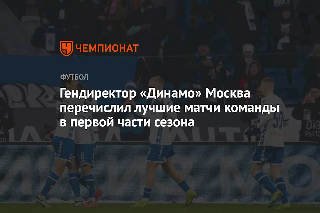 Гендиректор «Динамо» Москва перечислил лучшие матчи команды в первой части сезона