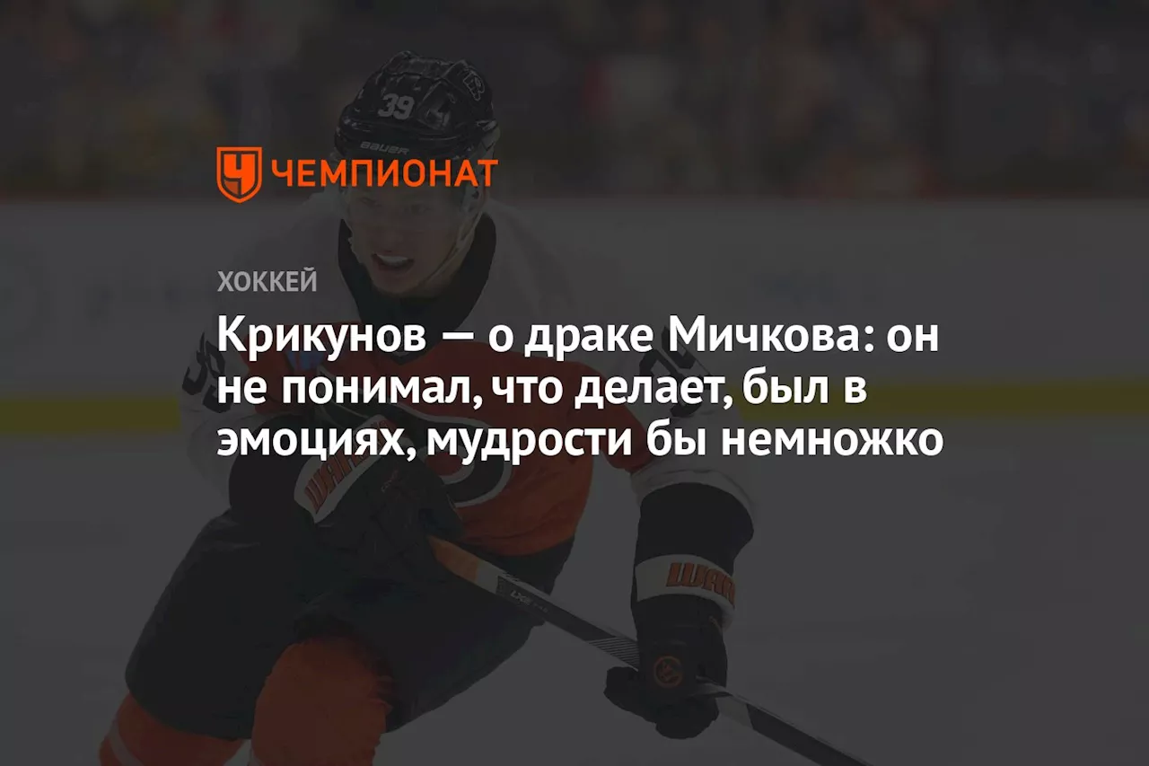 Крикунов — о драке Мичкова: он не понимал, что делает, был в эмоциях, мудрости бы немножко