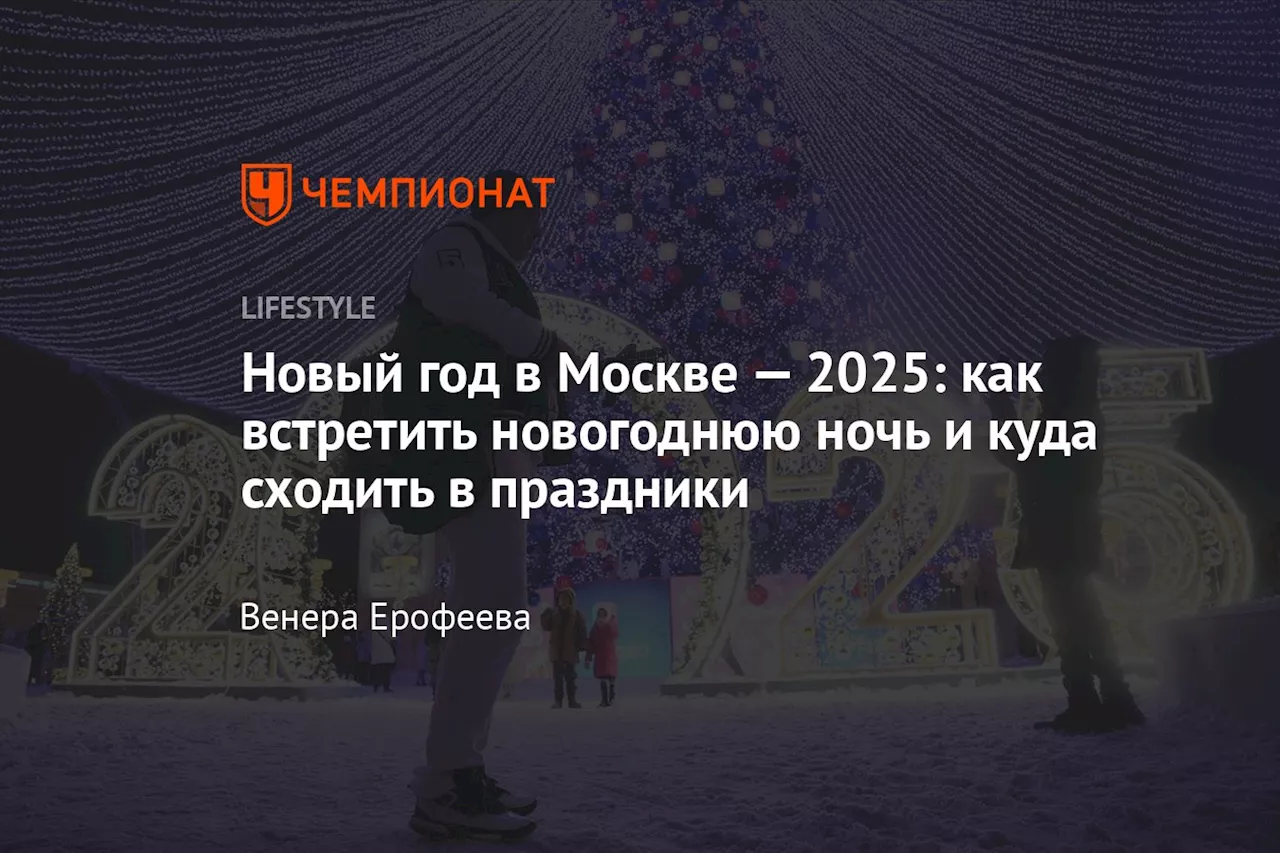 Новый год в Москве — 2025: как встретить новогоднюю ночь и куда сходить в праздники