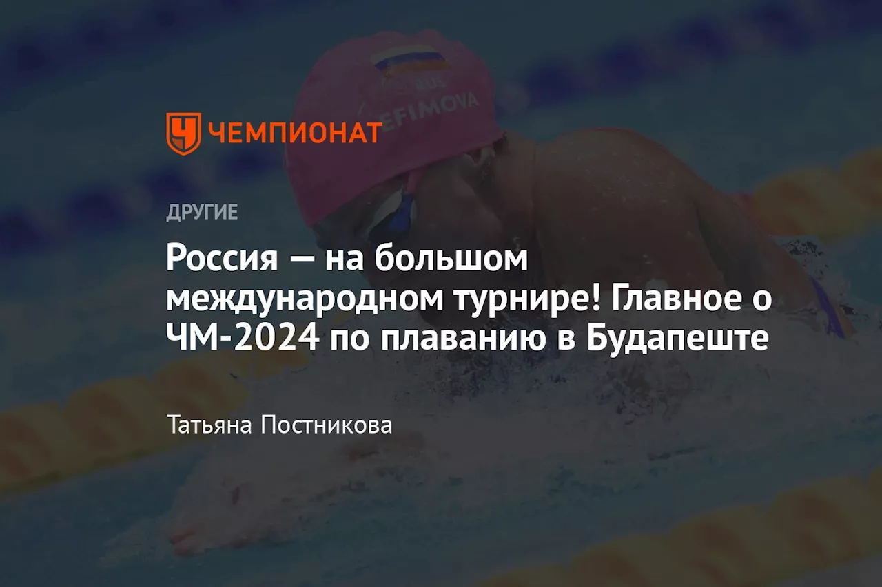 Россия — на большом международном турнире! Главное о ЧМ-2024 по плаванию в Будапеште