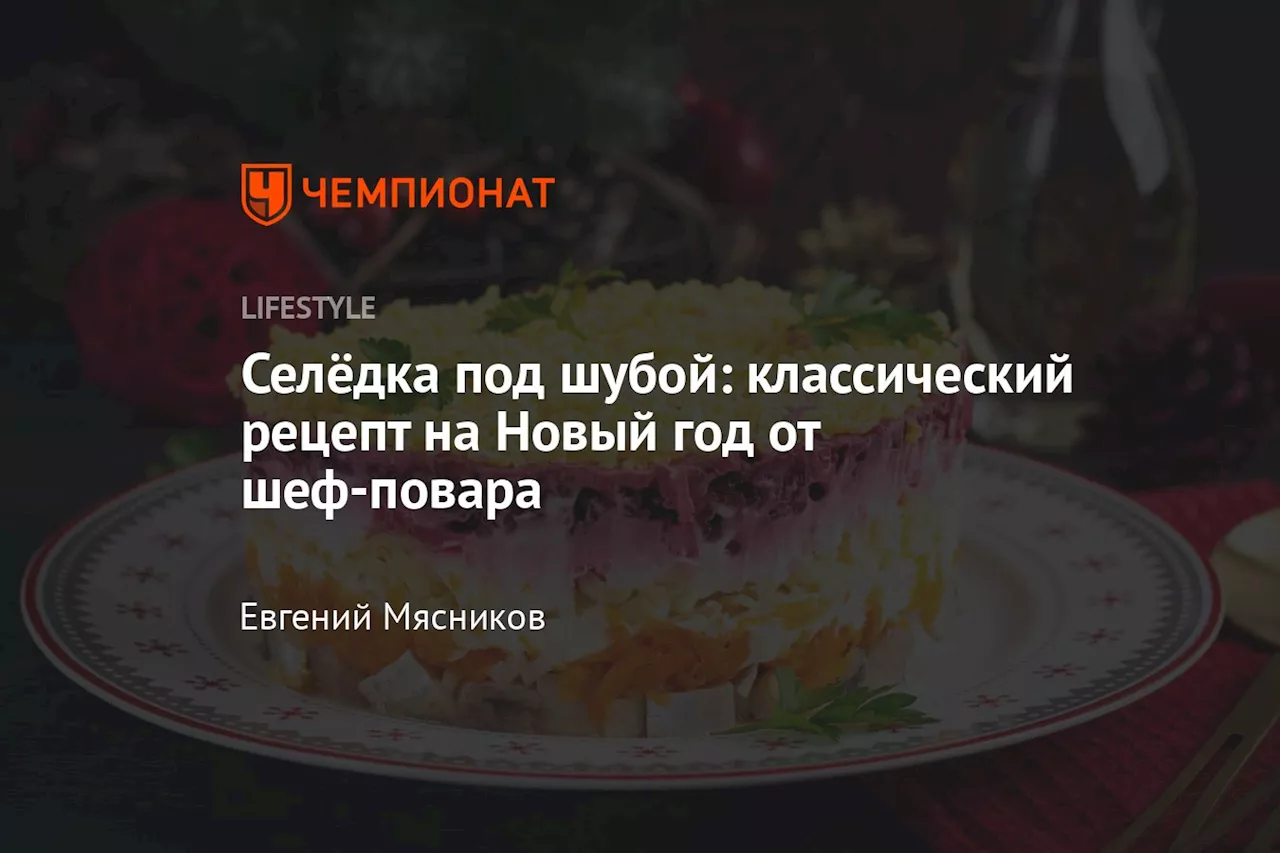 Селёдка под шубой: классический рецепт на Новый год от шеф-повара