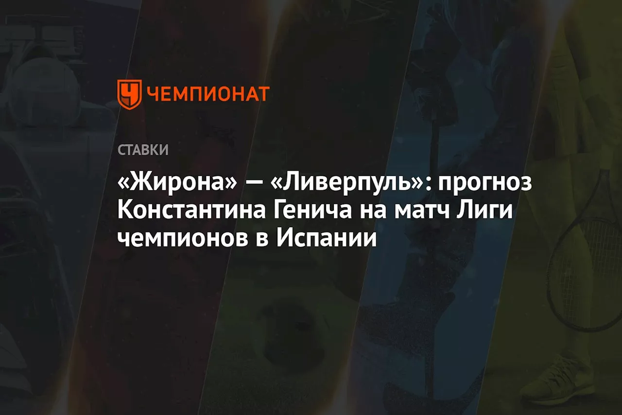 «Жирона» — «Ливерпуль»: прогноз Константина Генича на матч Лиги чемпионов в Испании