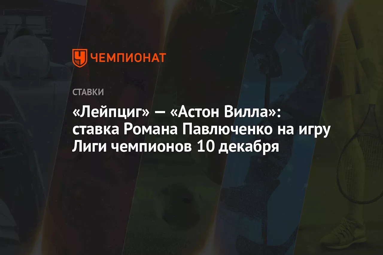 «Лейпциг» — «Астон Вилла»: ставка Романа Павлюченко на игру Лиги чемпионов 10 декабря