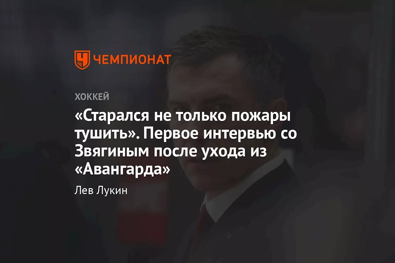 «Старался не только пожары тушить». Первое интервью со Звягиным после ухода из «Авангарда»