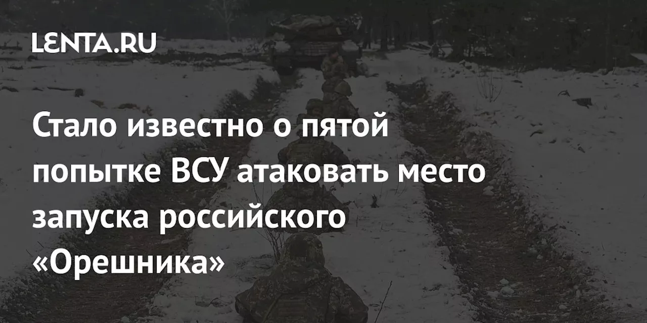 Стало известно о пятой попытке ВСУ атаковать место запуска российского «Орешника»