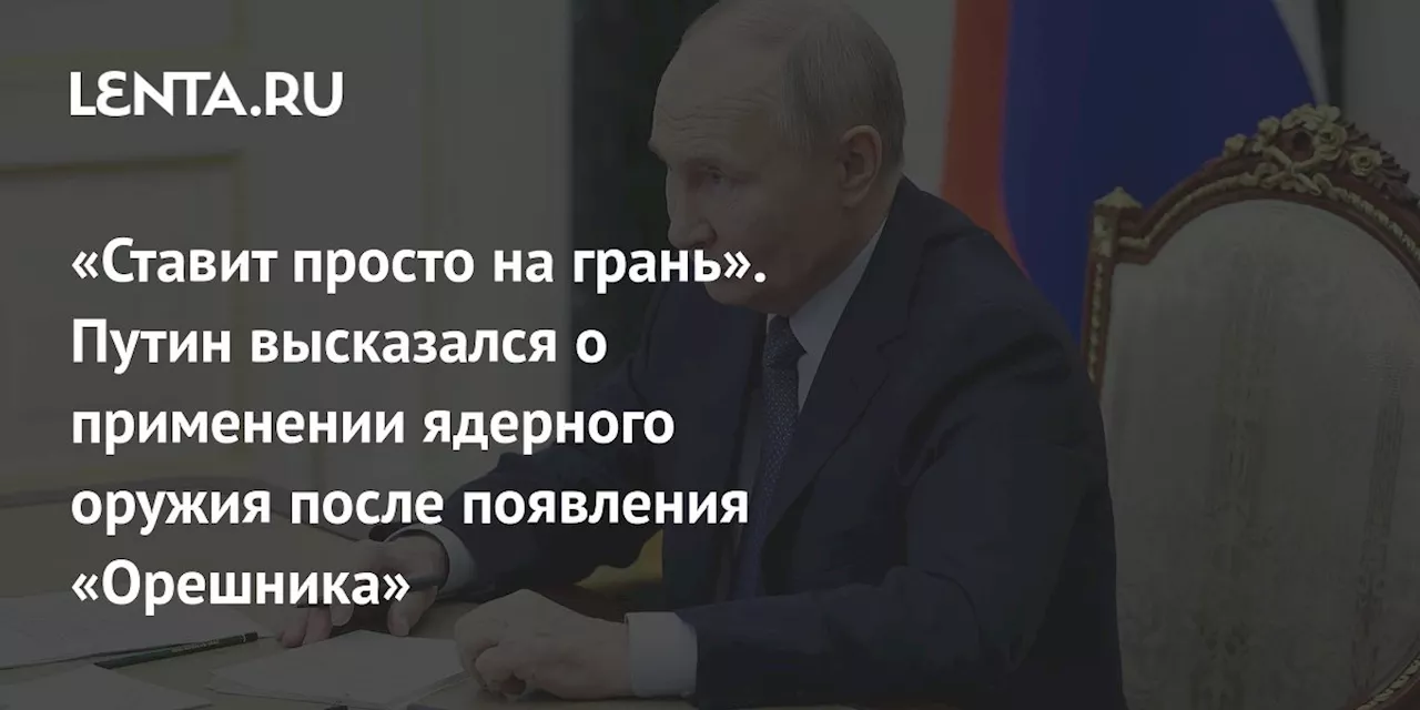 «Ставит просто на грань». Путин высказался о применении ядерного оружия после появления «Орешника»