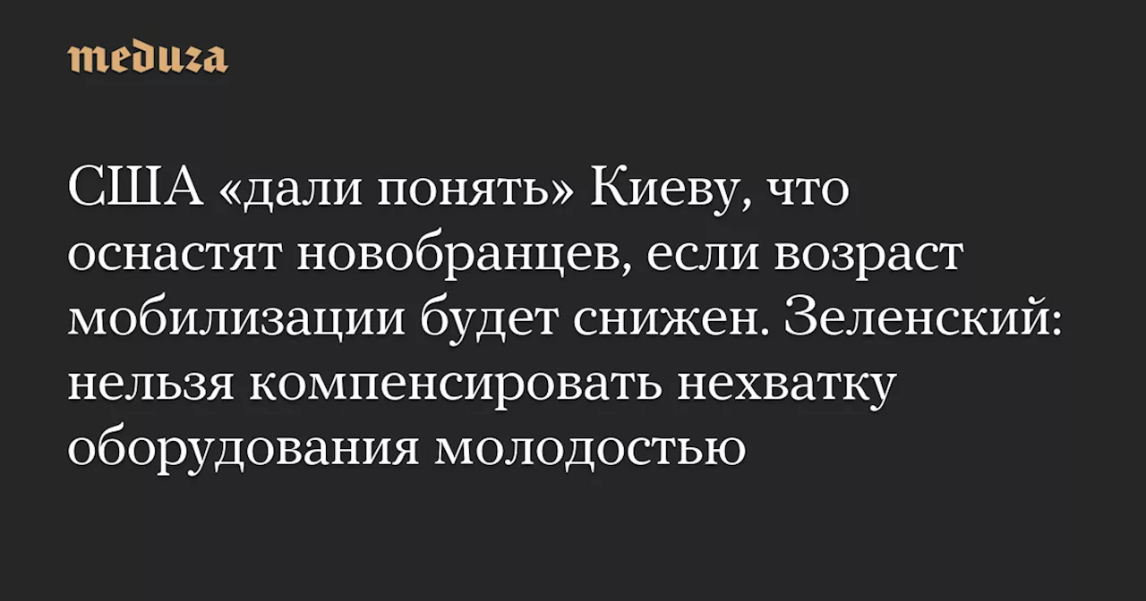 США «дали понять» Киеву, что оснастят новобранцев, если возраст мобилизации будет снижен. Зеленский: нельзя компенсировать нехватку оборудования молодостью