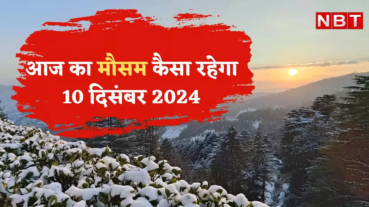 आज का मौसम और AQI 10 दिसंबर 2024: पहाड़ों पर बर्फबारी ने बदला दिल्ली का मौसम, इन राज्यों में बारिश का अलर्ट, पढ़िए वेदर अपडेट