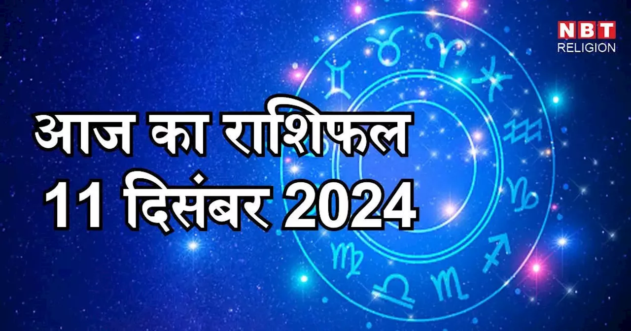 आज का राशिफल 11 दिसंबर 2024 : मेष मिथुन तुला राशि के लिए भाग्यशाली दिन, पाएंगे प्रत्युति योग से लाभ, जानें अपना आज का भविष्यफल