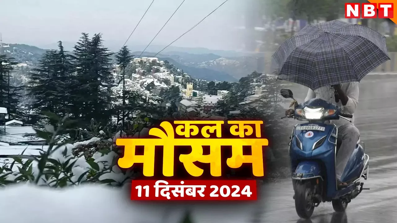 कल का मौसम 11 दिसंबर 2024: पहाड़ों पर बर्फबारी... अब शीतलहर से कांपेगा उत्तर भारत, जानिए दिल्ली-एनसीआर का हाल