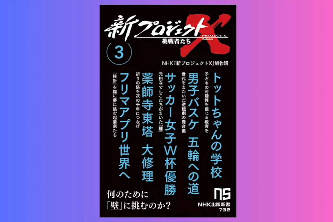 NHK人気番組の書籍化シリーズ第3弾『新プロジェクトＸ 挑戦者たち 3 トットちゃんの学校 男子バスケ 五輪への道 サッカー女子Ｗ杯優勝 薬師寺東塔 大修理 フリマアプリ世界へ』発売