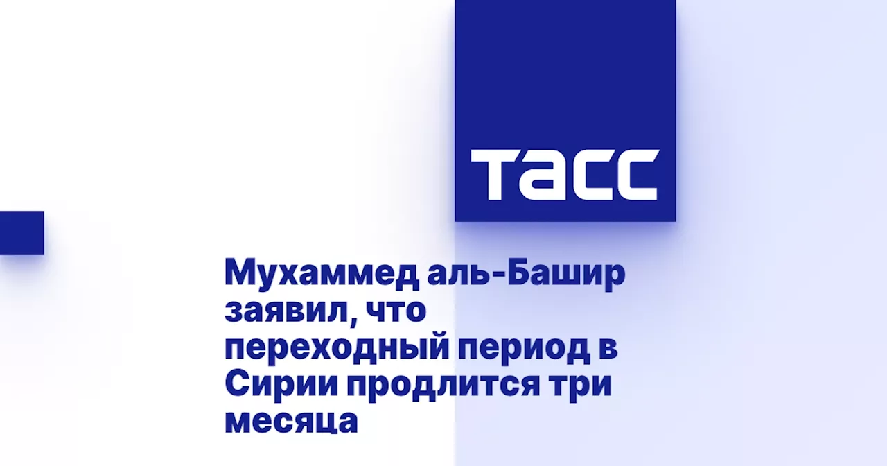 Мухаммед аль-Башир заявил, что переходный период в Сирии продлится три месяца