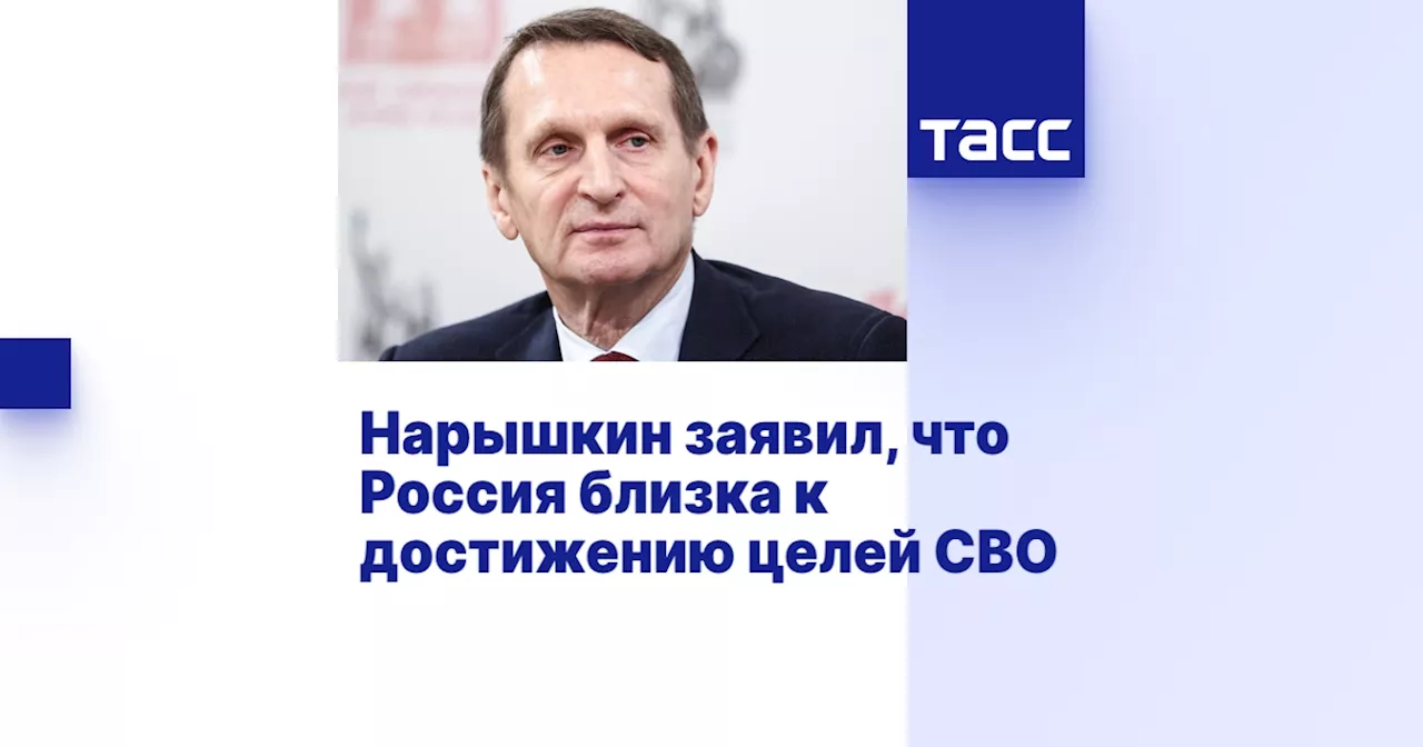 Нарышкин заявил, что Россия близка к достижению целей СВО