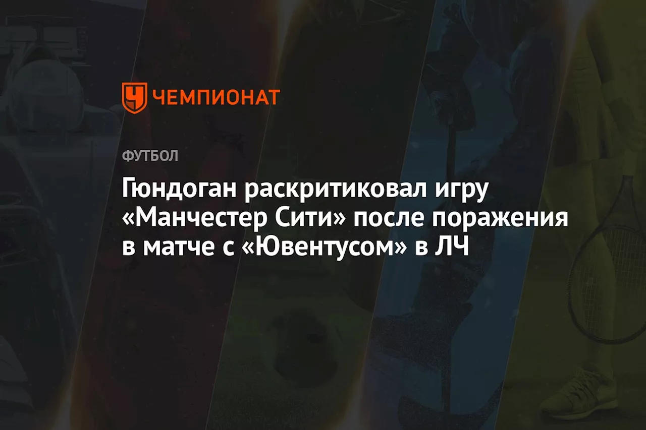 Гюндоган раскритиковал игру «Манчестер Сити» после поражения в матче с «Ювентусом» в ЛЧ