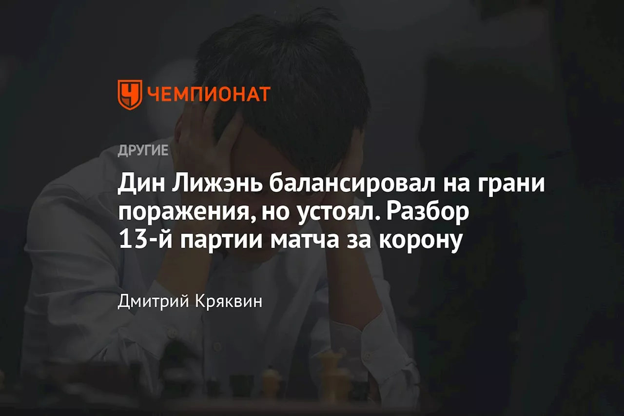 Дин Лижэнь балансировал на грани поражения, но устоял. Разбор 13-й партии матча за корону