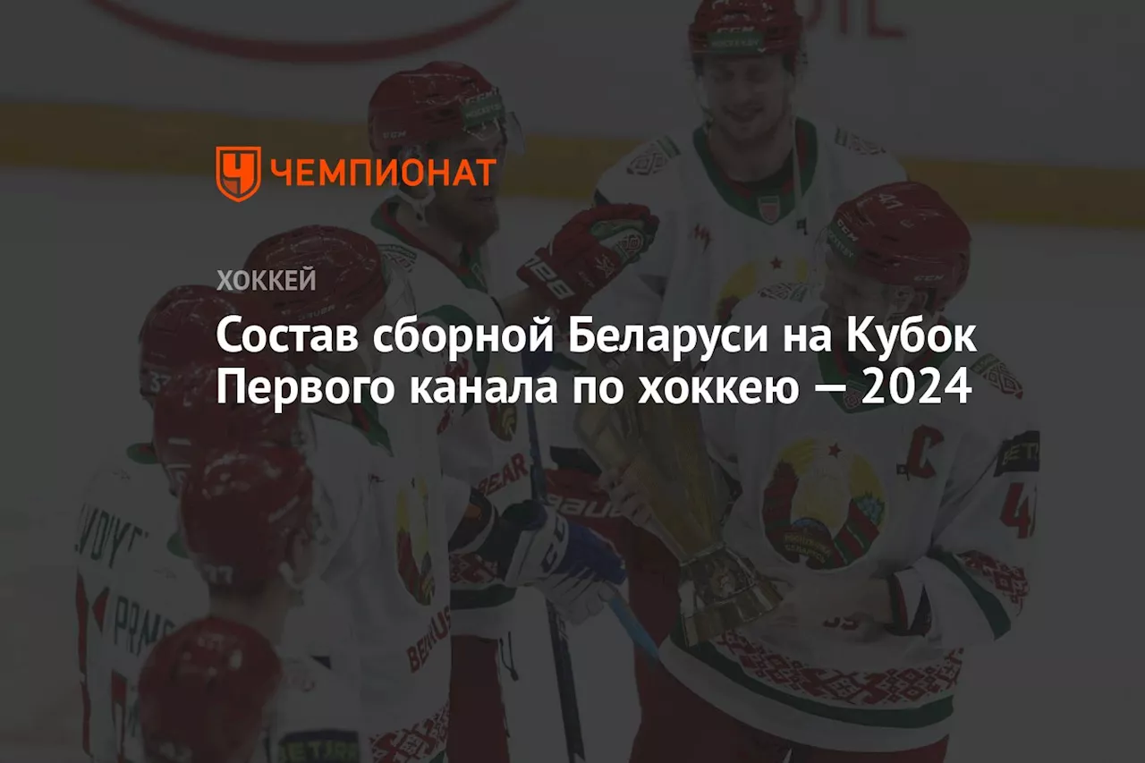 Состав сборной Беларуси на Кубок Первого канала по хоккею — 2024