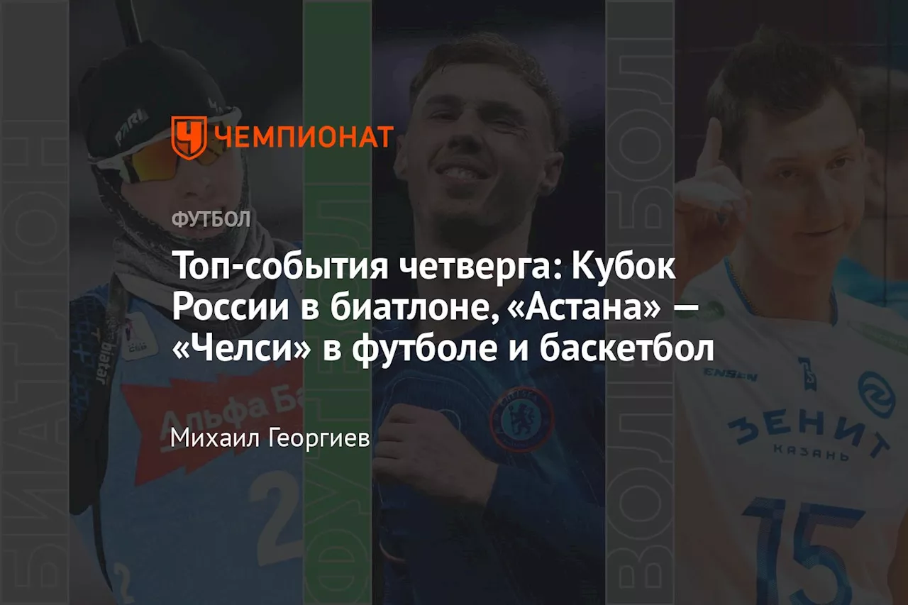 Топ-события четверга: Кубок России в биатлоне, «Астана» — «Челси» в футболе и баскетбол