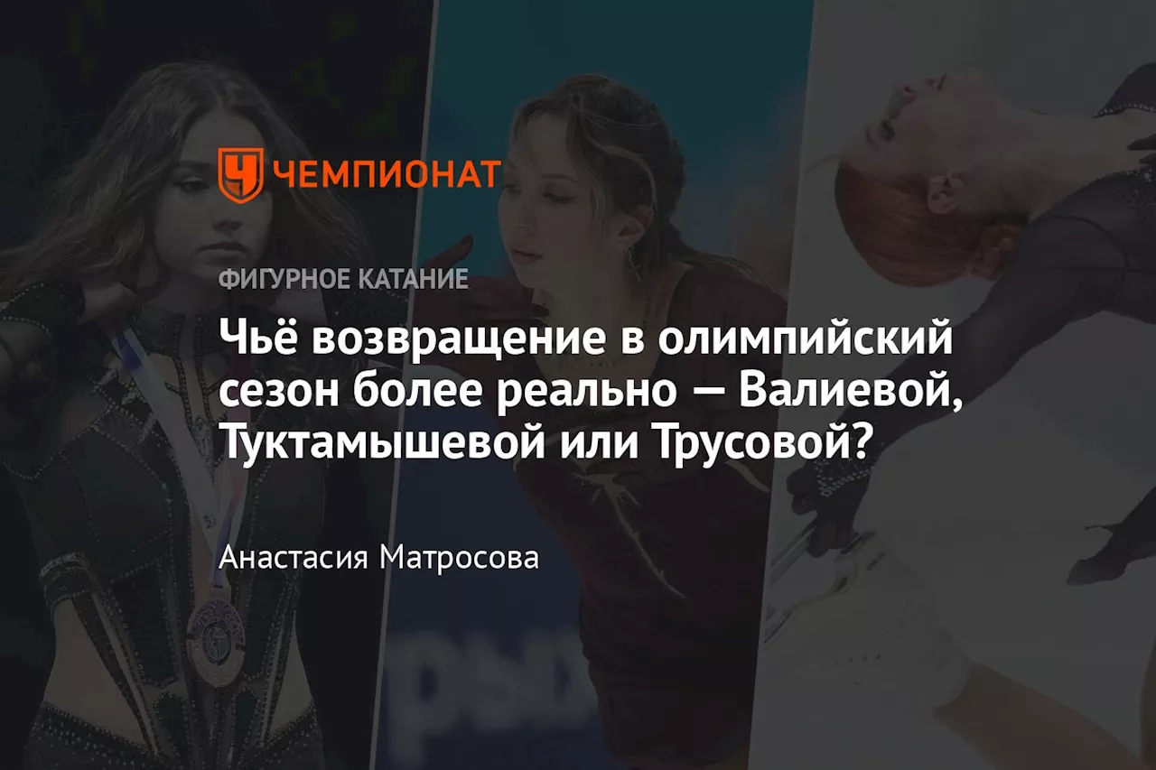 Чьё возвращение в олимпийский сезон более реально — Валиевой, Туктамышевой или Трусовой?