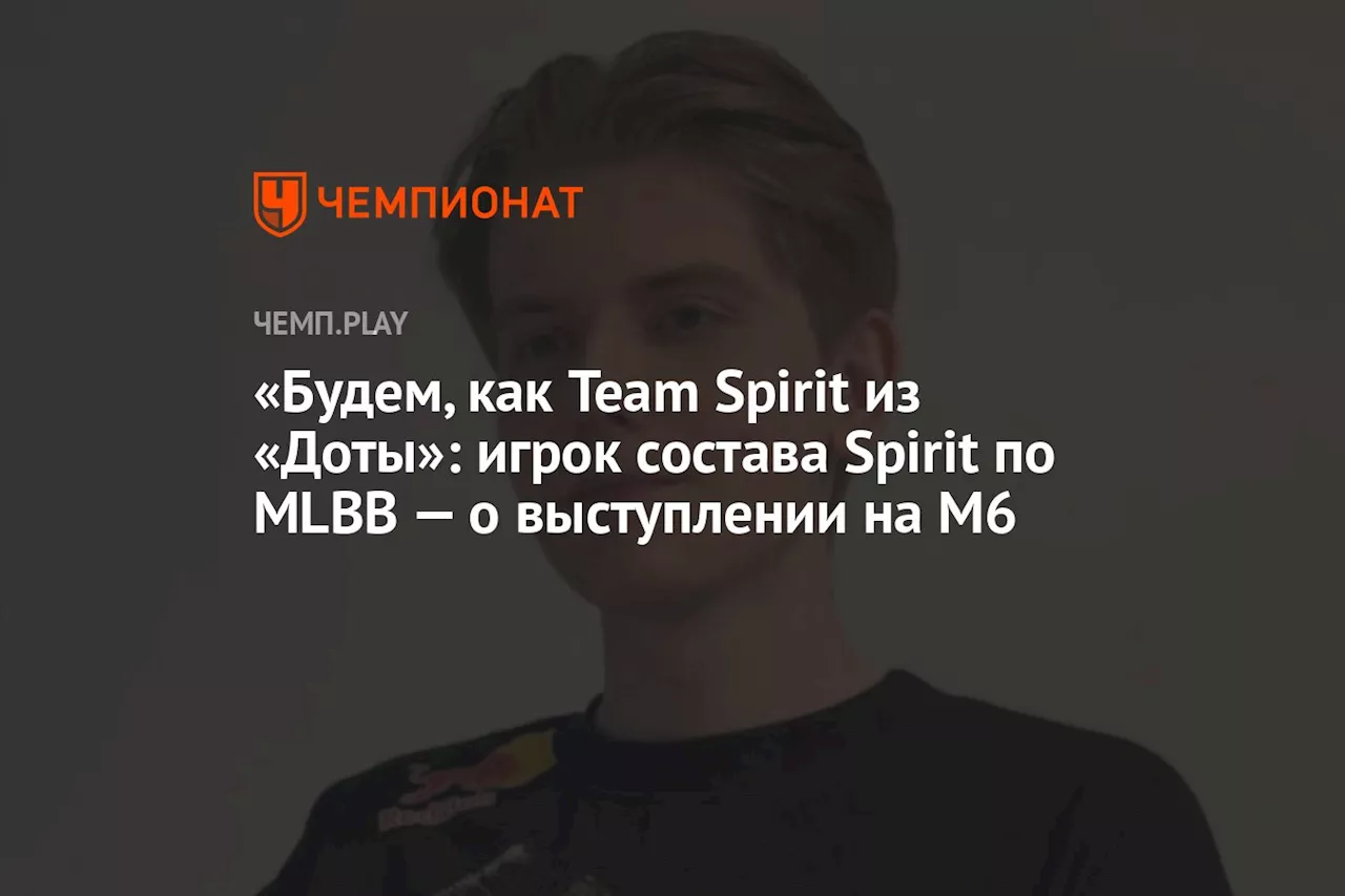 «Будем как Team Spirit из «Доты»: игрок состава Spirit по MLBB — о выступлении на M6