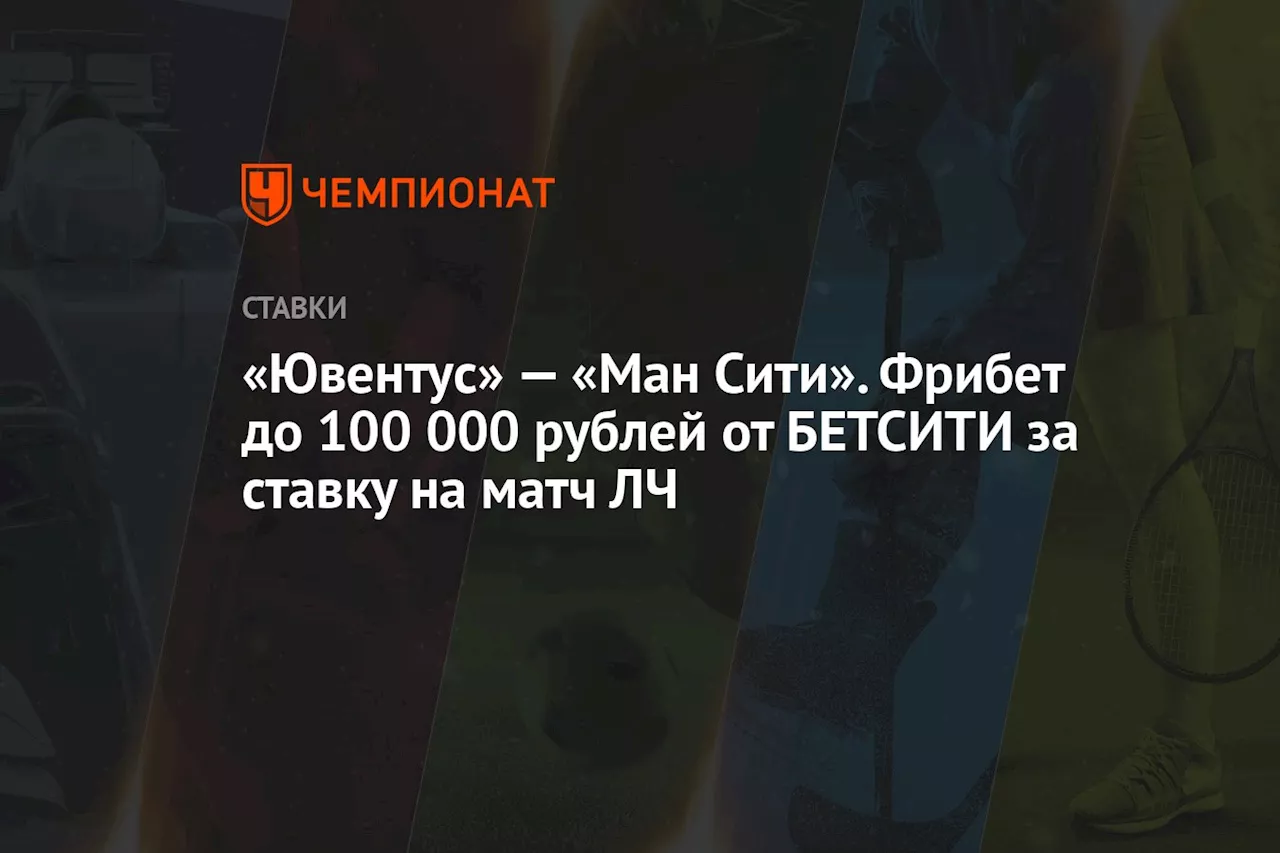 «Ювентус» — «Ман Сити». Фрибет до 100 000 рублей от БЕТСИТИ за ставку на матч ЛЧ