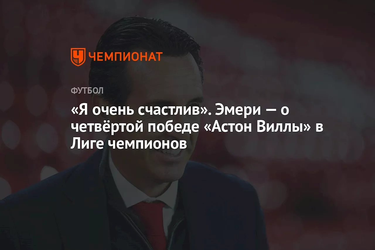 «Я очень счастлив». Эмери — о четвёртой победе «Астон Виллы» в Лиге чемпионов