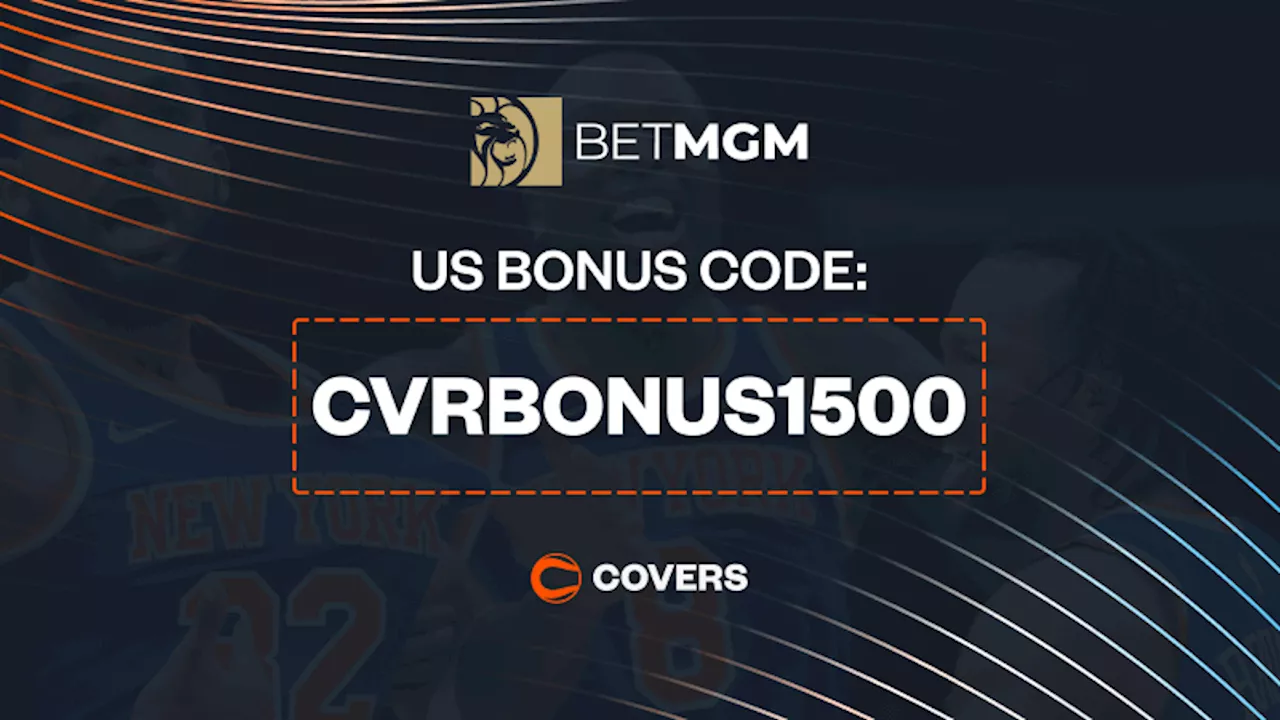 BetMGM Bonus Code 'CVRBONUS1500': Up To $1,500 Bonus Bets Back for Knicks vs Hawks