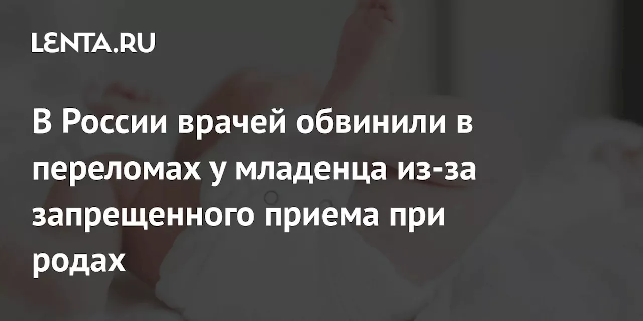 В России врачей обвинили в переломах у младенца из-за запрещенного приема при родах