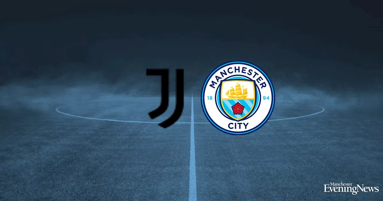 Juventus vs Man City LIVE - Early team news plus kick-off time and how to watch