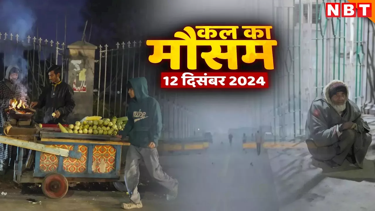 कल का मौसम 12 दिसंबर 2024: दिल्ली में गुनगुनी धूप के साथ चल रहीं ठंडी हवाएं, उत्तर-भारत में कैसी है सर्दी की चाल?