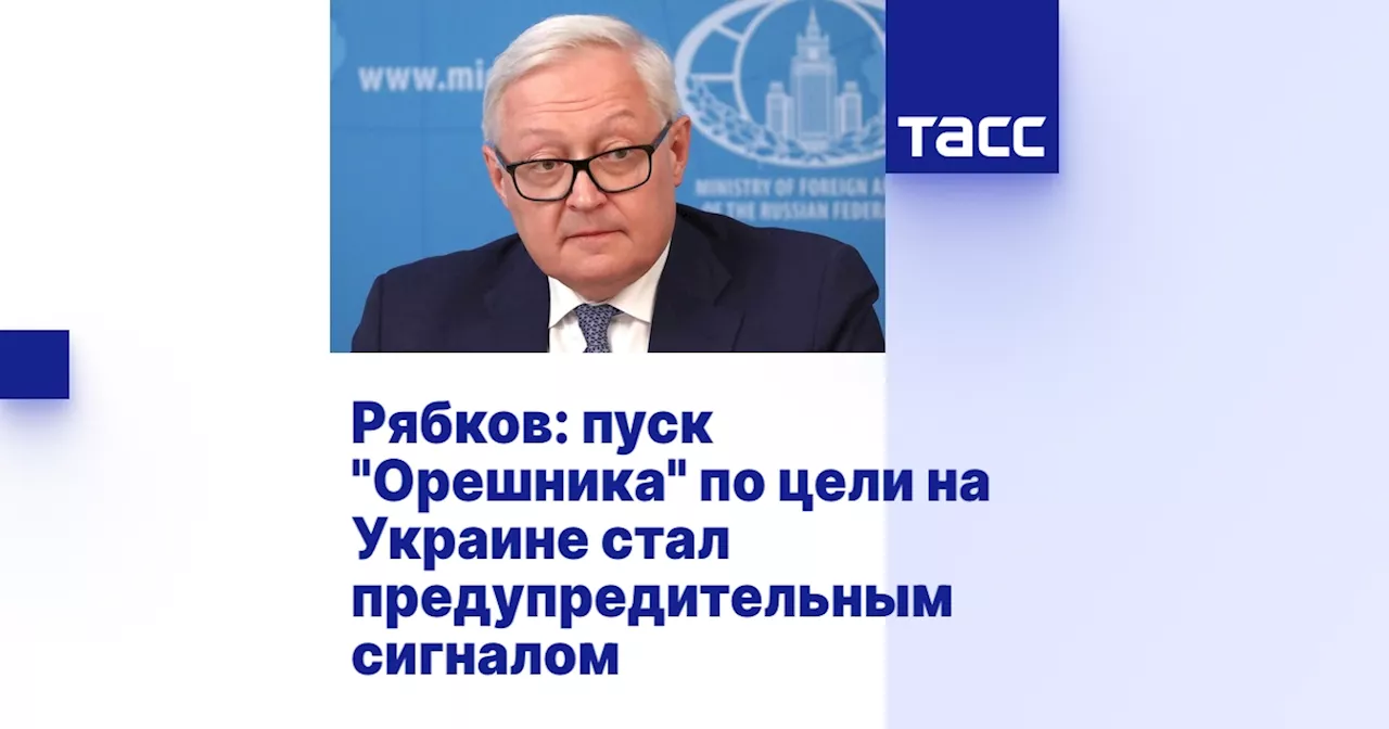 Рябков: пуск 'Орешника' по цели на Украине стал предупредительным сигналом