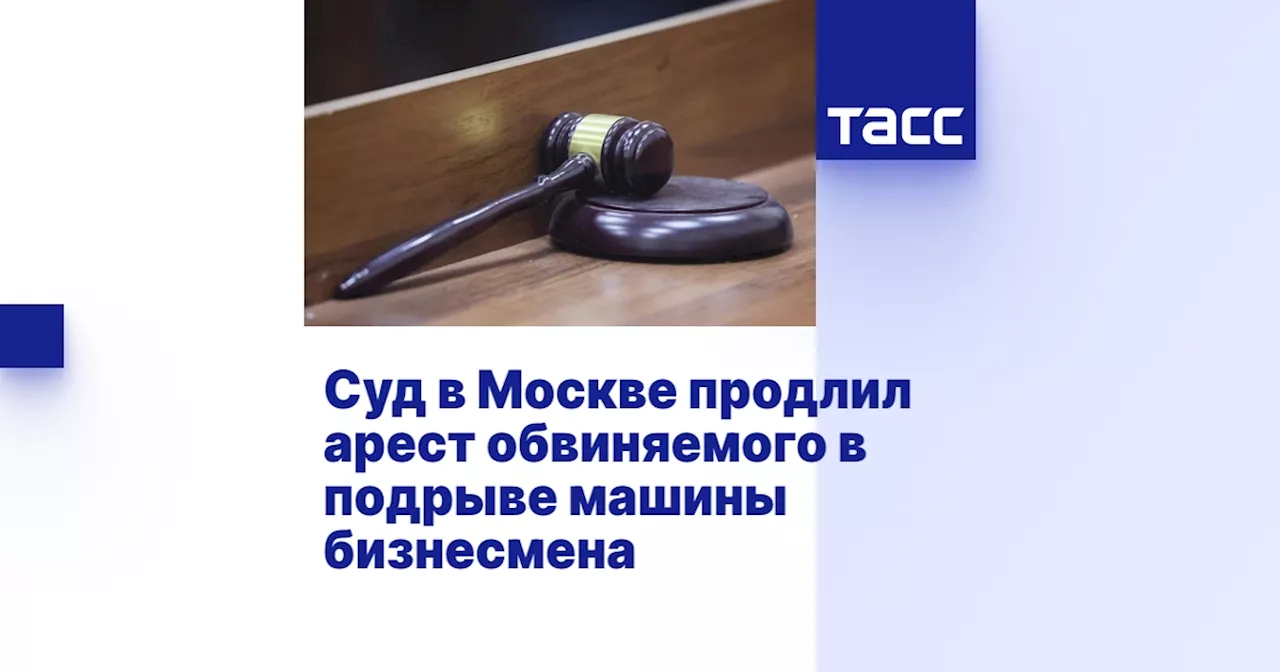 Суд в Москве продлил арест обвиняемого в подрыве машины бизнесмена