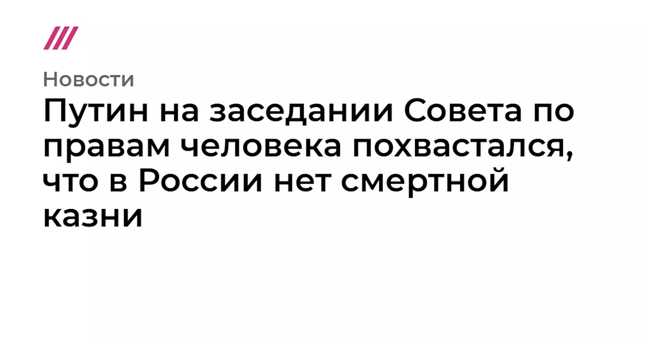 Путин на заседании Совета по правам человека похвастался, что в России нет смертной казни