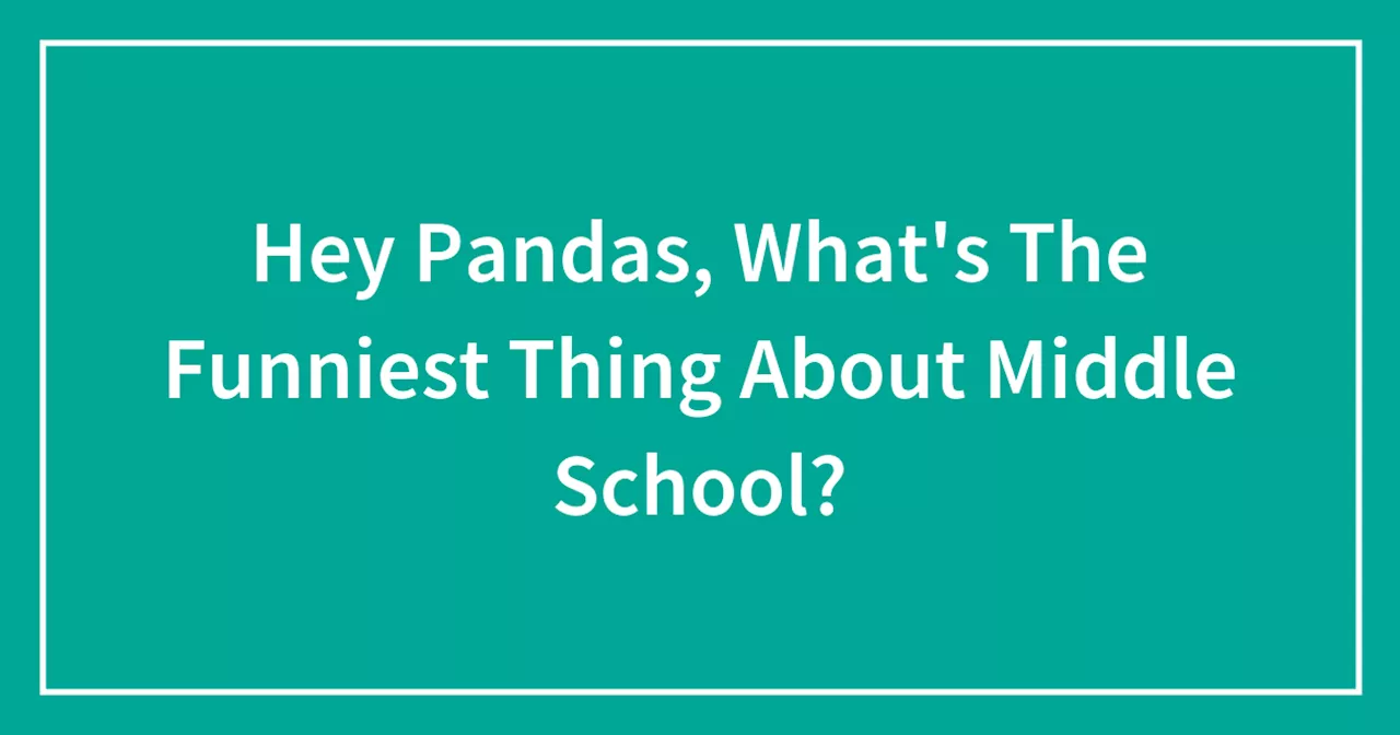 Hey Pandas, What's The Funniest Thing About Middle School?