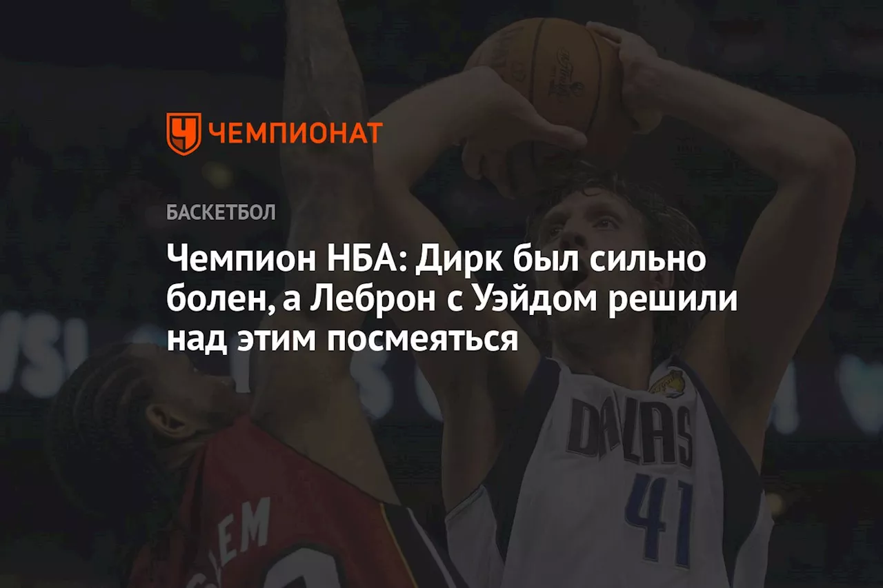 Чемпион НБА: Дирк был сильно болен, а Леброн с Уэйдом решили над этим посмеяться